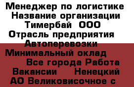 Менеджер по логистике › Название организации ­ Тимербай, ООО › Отрасль предприятия ­ Автоперевозки › Минимальный оклад ­ 70 000 - Все города Работа » Вакансии   . Ненецкий АО,Великовисочное с.